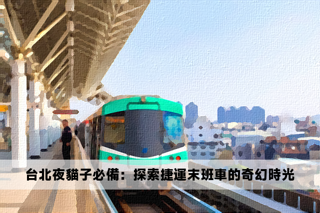 台北夜貓子必備：探索捷運末班車的奇幻時光