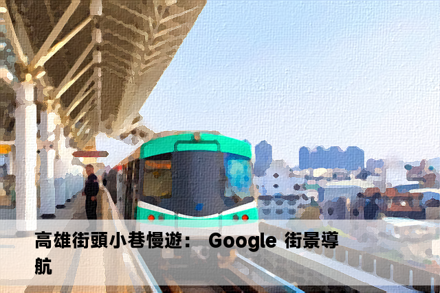 高雄街頭小巷慢遊： Google 街景導航