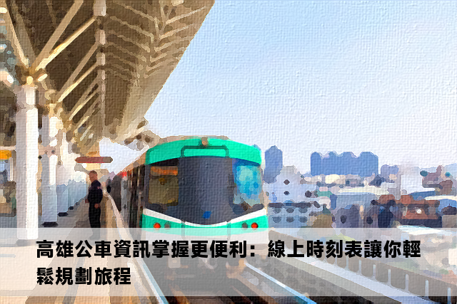 高雄公車資訊掌握更便利：線上時刻表讓你輕鬆規劃旅程