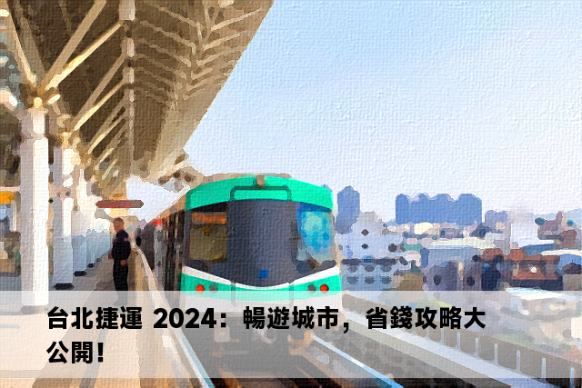 台北捷運 2024：暢遊城市，省錢攻略大公開！