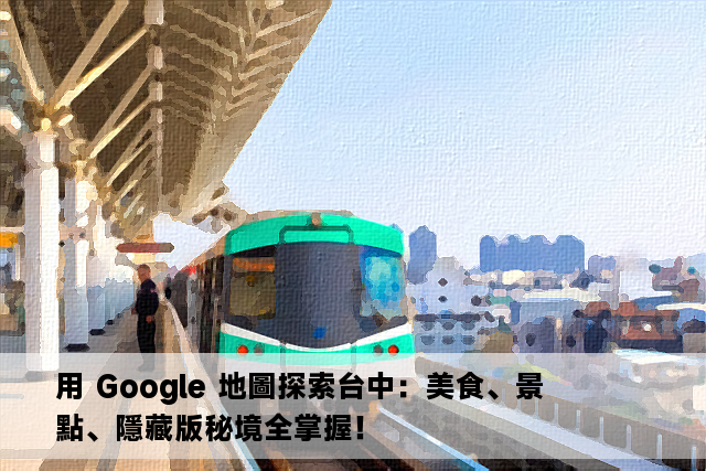 用 Google 地圖探索台中：美食、景點、隱藏版秘境全掌握！