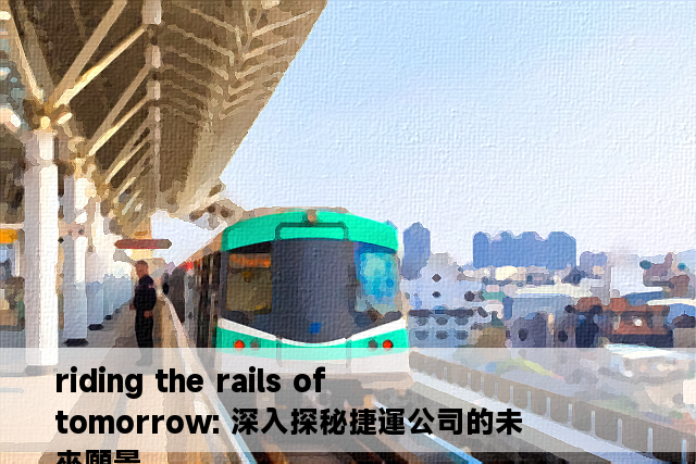 riding the rails of tomorrow: 深入探秘捷運公司的未來願景