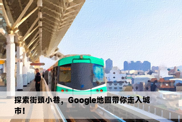 探索街頭小巷，Google地圖帶你走入城市！