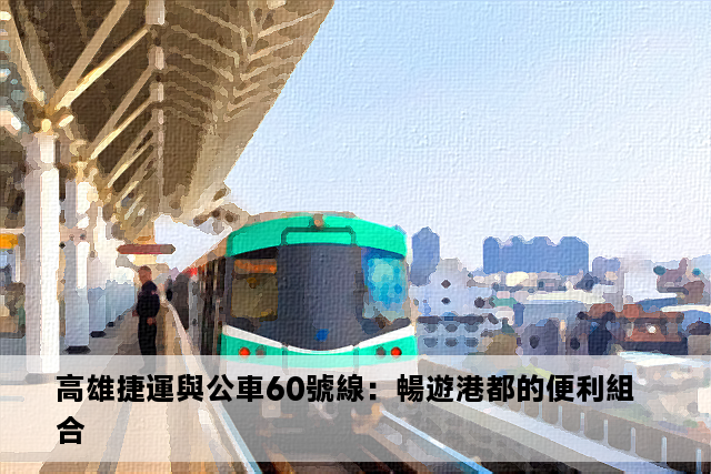 高雄捷運與公車60號線：暢遊港都的便利組合