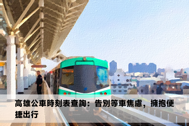 高雄公車時刻表查詢：告別等車焦慮，擁抱便捷出行