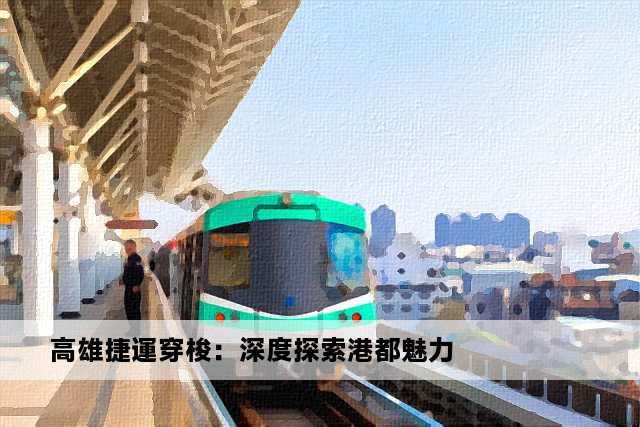 高雄捷運穿梭：深度探索港都魅力