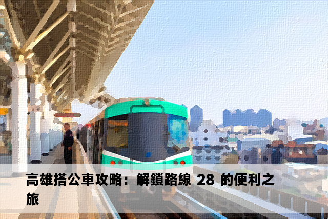 高雄搭公車攻略：解鎖路線 28 的便利之旅