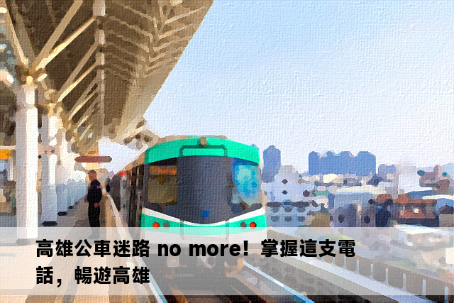 高雄公車迷路 no more！掌握這支電話，暢遊高雄