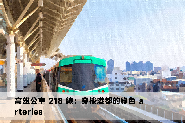 高雄公車 218 線：穿梭港都的綠色 arteries