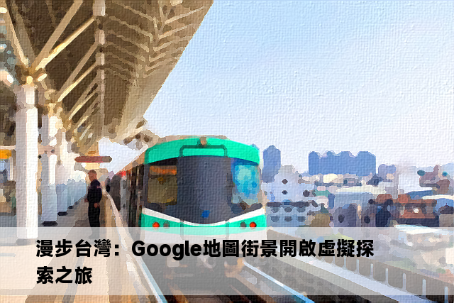 漫步台灣：Google地圖街景開啟虛擬探索之旅