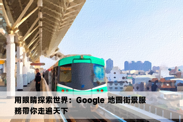 用眼睛探索世界：Google 地圖街景服務帶你走遍天下